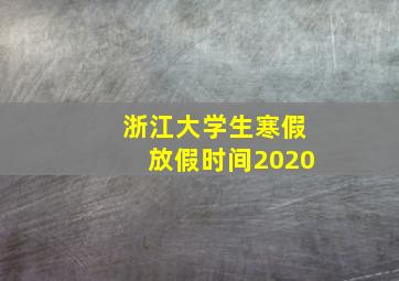 浙江大学生寒假放假时间2020