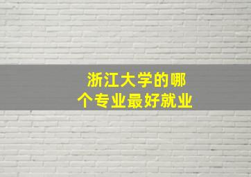 浙江大学的哪个专业最好就业