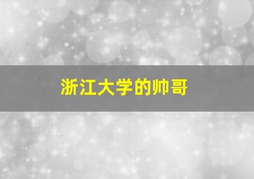 浙江大学的帅哥