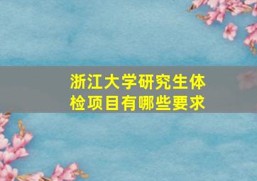 浙江大学研究生体检项目有哪些要求