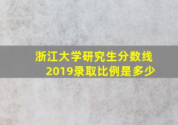 浙江大学研究生分数线2019录取比例是多少