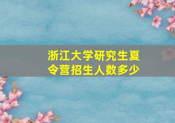 浙江大学研究生夏令营招生人数多少