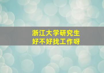 浙江大学研究生好不好找工作呀