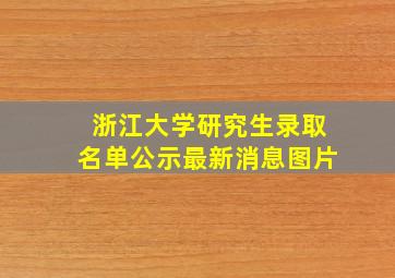 浙江大学研究生录取名单公示最新消息图片