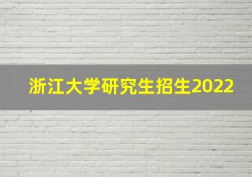 浙江大学研究生招生2022