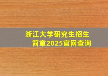 浙江大学研究生招生简章2025官网查询