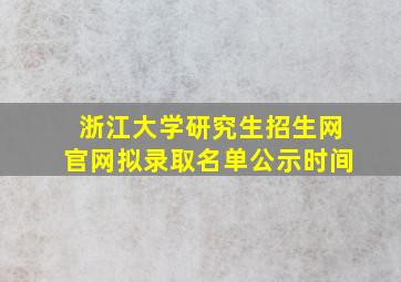 浙江大学研究生招生网官网拟录取名单公示时间