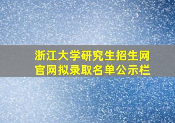 浙江大学研究生招生网官网拟录取名单公示栏