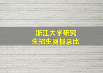 浙江大学研究生招生网报录比