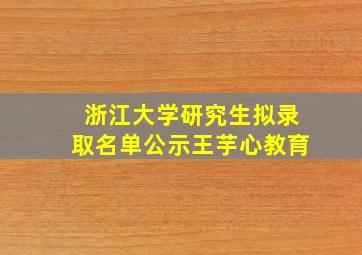 浙江大学研究生拟录取名单公示王芋心教育