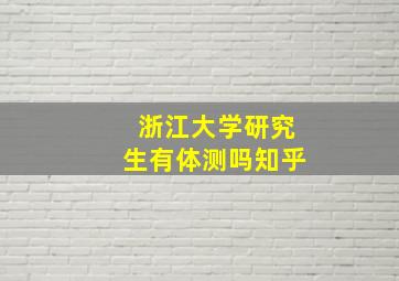 浙江大学研究生有体测吗知乎