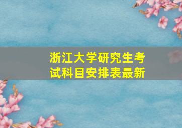 浙江大学研究生考试科目安排表最新