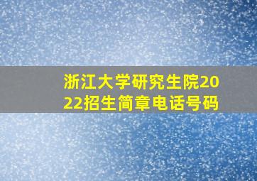 浙江大学研究生院2022招生简章电话号码