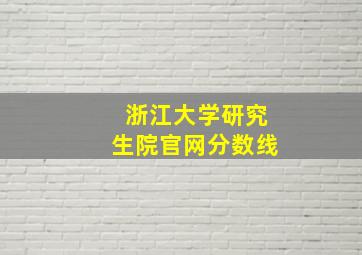 浙江大学研究生院官网分数线