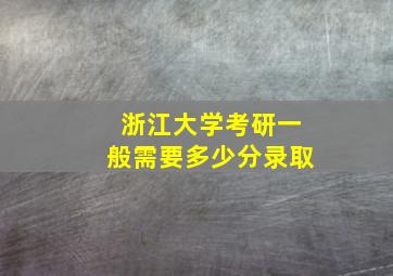 浙江大学考研一般需要多少分录取