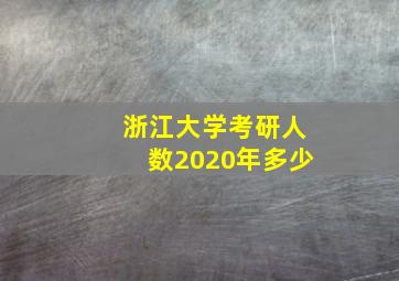 浙江大学考研人数2020年多少