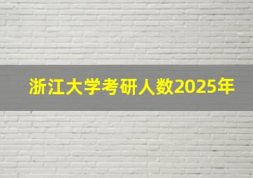 浙江大学考研人数2025年