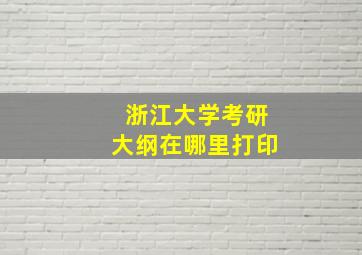 浙江大学考研大纲在哪里打印