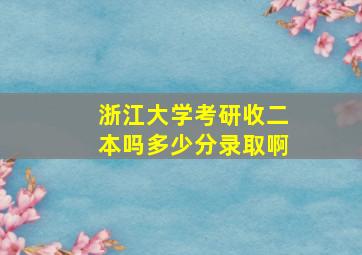 浙江大学考研收二本吗多少分录取啊