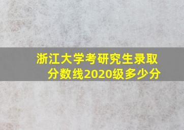 浙江大学考研究生录取分数线2020级多少分