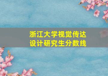 浙江大学视觉传达设计研究生分数线