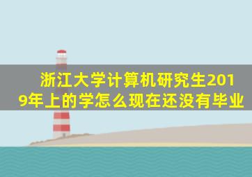 浙江大学计算机研究生2019年上的学怎么现在还没有毕业