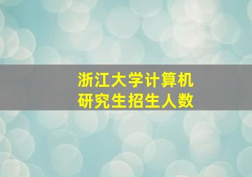 浙江大学计算机研究生招生人数