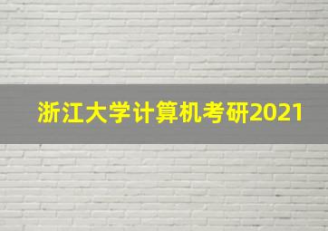 浙江大学计算机考研2021