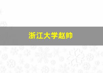 浙江大学赵帅