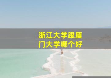 浙江大学跟厦门大学哪个好