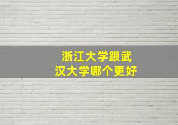 浙江大学跟武汉大学哪个更好