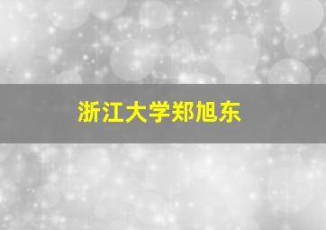 浙江大学郑旭东