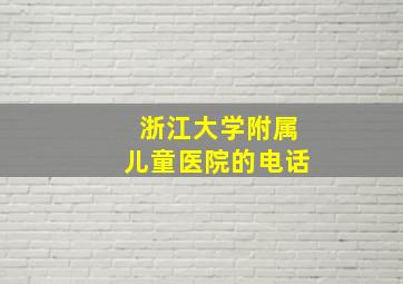 浙江大学附属儿童医院的电话