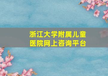 浙江大学附属儿童医院网上咨询平台