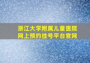 浙江大学附属儿童医院网上预约挂号平台官网