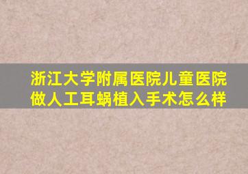 浙江大学附属医院儿童医院做人工耳蜗植入手术怎么样