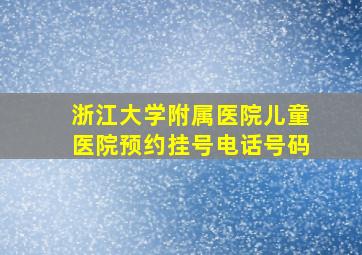 浙江大学附属医院儿童医院预约挂号电话号码