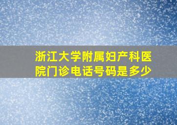 浙江大学附属妇产科医院门诊电话号码是多少