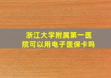 浙江大学附属第一医院可以用电子医保卡吗