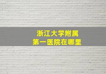 浙江大学附属第一医院在哪里