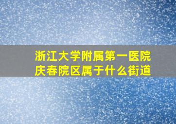 浙江大学附属第一医院庆春院区属于什么街道