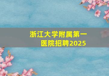 浙江大学附属第一医院招聘2025