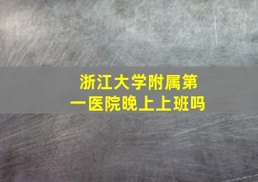 浙江大学附属第一医院晚上上班吗