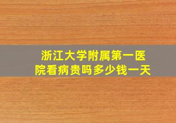 浙江大学附属第一医院看病贵吗多少钱一天