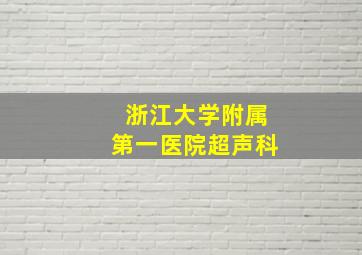 浙江大学附属第一医院超声科