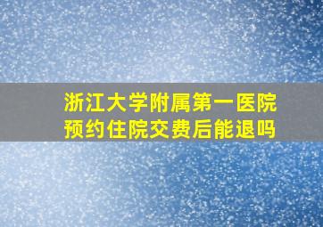 浙江大学附属第一医院预约住院交费后能退吗