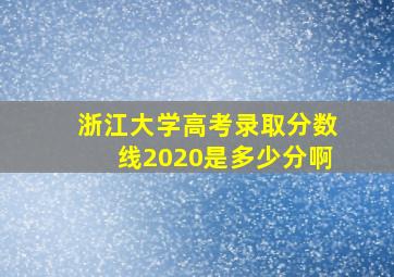 浙江大学高考录取分数线2020是多少分啊