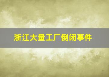 浙江大量工厂倒闭事件