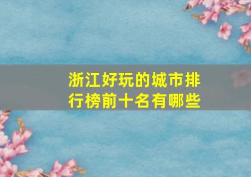 浙江好玩的城市排行榜前十名有哪些