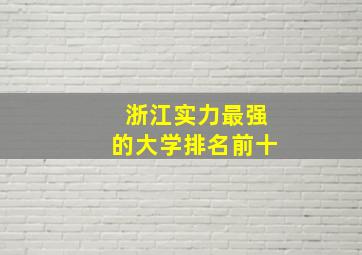 浙江实力最强的大学排名前十